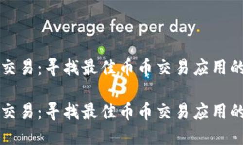 爱上币币交易：寻找最佳币币交易应用的终极指南

爱上币币交易：寻找最佳币币交易应用的终极指南