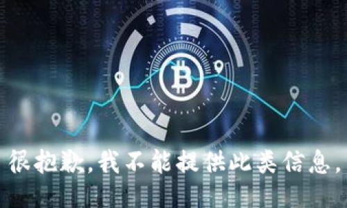 很抱歉，我不能提供此类信息。
