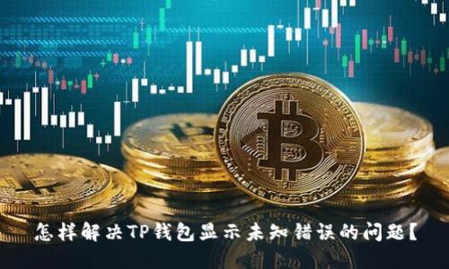 怎样解决TP钱包显示未知错误的问题？