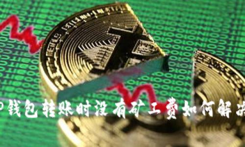 TP钱包转账时没有矿工费如何解决？