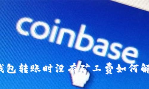 TP钱包转账时没有矿工费如何解决？