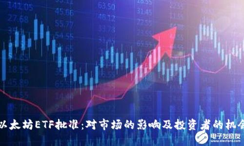 以太坊ETF批准：对市场的影响及投资者的机会