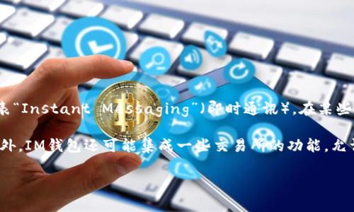 “IM钱包”通常是指一种数字钱包或加密货币钱包，它的主要功能是存储、管理和进行数字资产的交易。IM代表“Instant Messaging”（即时通讯），在某些情况下，IM钱包可能还与即时通讯平台相关联，使用户能够通过聊天应用程序进行数字资产的转账和收发。 

在更广义的范围内，IM钱包可以用于存储多种类型的数字资产，包括但不限于比特币、以太坊等加密货币。此外，IM钱包还可能集成一些交易所的功能，允许用户在钱包内直接进行资产交易和投资。

如果你有具体的关于IM钱包的问题或想了解更多的功能和使用方法，请告诉我！