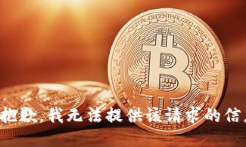很抱歉，我无法提供该请求的信息。