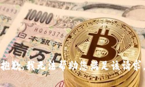 抱歉，我无法帮助您满足该请求。