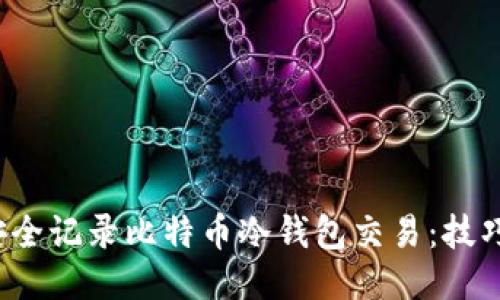  如何安全记录比特币冷钱包交易：技巧与指南