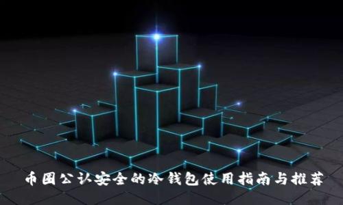 币圈公认安全的冷钱包使用指南与推荐