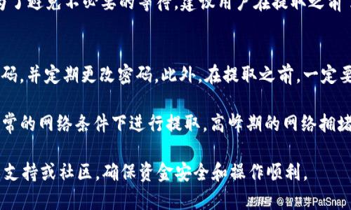 TokenPocket取款指南：简单易懂的操作教程
TokenPocket, 取款, 加密货币, 钱包使用/guanjianci

什么是TokenPocket？
TokenPocket是一款兼容多种区块链资产的钱包，用户可以通过它管理和交易多种数字货币。TokenPocket的特色在于它的去中心化特性，用户可以完全掌控自己的资产，同时也能享受到快速的交易体验。它支持的链包括以太坊、波场、EOS等，使得用户能够在不同生态环境中自由地进行资产管理和交易。

TokenPocket的钱包界面友好，适合新手用户，也为资深用户提供了丰富的功能。这款钱包的最大优点是其使用的便捷性和安全性，用户可以轻松地发送、接收和兑换数字资产，同时还可以进行DApp的操作。

如何在TokenPocket中提取资金？
想要在TokenPocket中取款，用户需要将资产转换为法币，并将其提取到自己的银行账户或其他支付方式。以下是详细的步骤：

h4步骤一：访问TokenPocket钱包/h4
首先，打开TokenPocket应用，并登录到你的钱包账户。确保你输入了正确的密码。如果你忘记了密码，可以通过助记词或私钥恢复钱包。

h4步骤二：选择要提取的数字货币/h4
在主界面中，选择你想要提取的数字货币。TokenPocket支持多种加密货币，所以你需要确定你要转换的资产。

h4步骤三：找到提取或转换选项/h4
在选择的资产页面，寻找“提取”或“兑换”的选项。点击该选项，输入你想要提取的金额。系统将会显示当前汇率以及你将会收到的金额。

h4步骤四：选择提取方式/h4
TokenPocket可能会提供多种提取方式，例如通过交易所转换为法币，或直接提取到第三方支付平台。选择你最需要的提取方式，输入相关信息，例如银行账户信息或其他支付平台的账号。

h4步骤五：确认提取/h4
在确认所有信息无误后，点击确认提取。此时你可能会收到一个交易确认通知或验证码，确保你的操作安全。按提示完成确认，即可完成提取。

h4步骤六：查看提取状态/h4
提取完成后，你可以在TokenPocket的交易记录中查看此笔交易的状态，确认资金是否已经到账。如果长时间未到账，可以联系相关的客服支持进行查询。

取款常见问题解答

h4问题一：TokenPocket提取手续费高吗？/h4
在提取过程中，TokenPocket可能会收取相应的手续费，这些费用主要来源于区块链网络本身的交易费用。这些手续费会根据网络的拥堵情况而有所不同。因此，在提取之前，用户应了解当前的交易费用，并在确认提取时查看手续费的具体金额。

为了降低手续费，用户可以选择在网络拥堵较小的时间段进行提取，这样可以节省一部分费用。此外，一些交易平台可能也会收取提现费用，根据平台的不同，费用也会有所不同。如果你的资产在交易平台上，建议选择手续费更低的提取方式，或者定期一次性提取，降低频繁操作产生的费用。

h4问题二：TokenPocket支持哪些提款方式？/h4
TokenPocket的提取方式主要有两个方向：通过交易平台将数字货币兑换为法币，或直接提取到某些支持的支付方式上。一些较大的交易平台如币安、火币、OKEx等都支持将加密资产兑换为法币。这种方式用户需要在交易所注册账户，并将数字货币从TokenPocket转入交易所。

另一种方式是通过第三方支付平台（例如支付宝、微信等）提现。在这种情况下，TokenPocket用户可能需要找到支持这种提现服务的平台，并确保自己遵循平台规则，合法合规操作。

用户在选择提款时应留意适合自己的需求，以及提款方式的安全性、效率及手续费。在操作前，可以多做一些调查，选择最适合自己情况的提款方式。

h4问题三：取款到账时间是多久？/h4
提款到账时间会受到多个因素的影响，包括所选提款方式、网络拥堵程度、交易平台处理速度等。一般而言，如果用户选择将资金提取到交易所进行兑换，资金到账通常需要几分钟到几小时不等。

如果是提现到银行账户，这一过程可能会更长，尤其是在交易所处理请求时。通常情况下，资金到账可能需要24小时到数天不等。为了避免不必要的等待，建议用户在提取之前了解各个平台的处理时间，以及在资金提取高峰期进行操作。

h4问题四：如何防止TokenPocket取款失败？/h4
为确保TokenPocket提取成功，用户应遵循一系列安全措施。首先，用户应该确保账号的安全性，例如启用双因素认证，使用复杂密码，并定期更改密码。此外，在提取之前，一定要仔细核对收款账户信息，包括地址和账户名称等，任何错误都可能导致资金转账失败或者资金丢失。

其次，使用最新版本的TokenPocket应用，确保没有已知的bug影响操作。如果出现异常，请及时联系技术支持团队。最后，确保在正常的网络条件下进行提取，高峰期的网络拥堵可能导致交易延误，因此选择在流量较少的时间段进行提取也是一种好方法。

以上是关于“TokenPocket如何取款”的详细介绍，希望能对用户有所帮助。在操作过程中如有任何疑问，建议及时咨询相关的技术支持或社区，确保资金安全和操作顺利。
