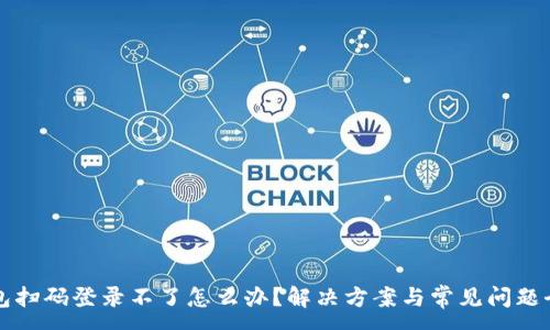:
冷钱包扫码登录不了怎么办？解决方案与常见问题全解析