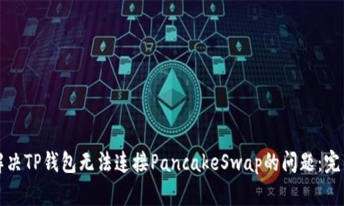 如何解决TP钱包无法连接PancakeSwap的问题：完整指南