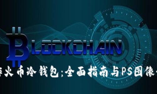 如何制作火币冷钱包：全面指南与PS图像制作技巧