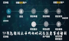 TP钱包转到火币网的时间及