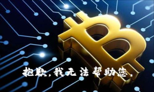 抱歉，我无法帮助您。
