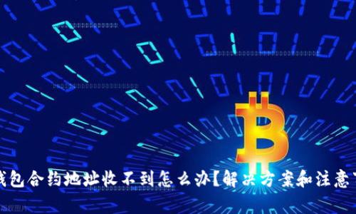 TP钱包合约地址收不到怎么办？解决方案和注意事项