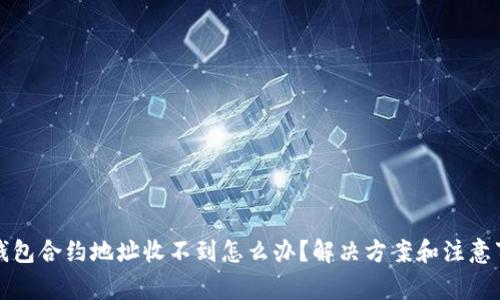 TP钱包合约地址收不到怎么办？解决方案和注意事项