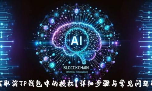   
如何取消TP钱包中的授权？详细步骤与常见问题解析