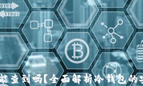 
USDT放入冷钱包能查到吗？全面解析冷钱包的安全性与可追溯性