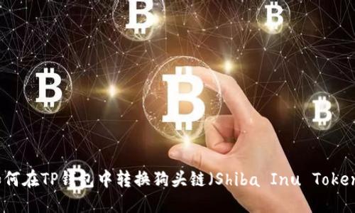 如何在TP钱包中转换狗头链（Shiba Inu Token）