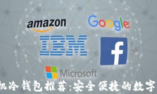 
2023年度最佳手机冷钱包推荐：安全便捷的数字货币存储解决方案