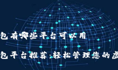 数字钱包有哪些平台可以用 

数字钱包平台推荐：轻松管理您的虚拟货币