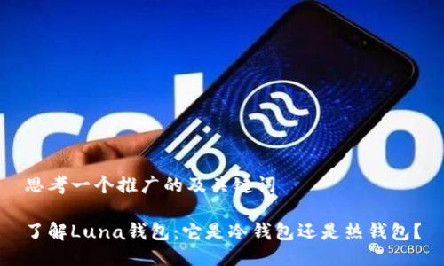 思考一个推广的及关键词

了解Luna钱包：它是冷钱包还是热钱包？
