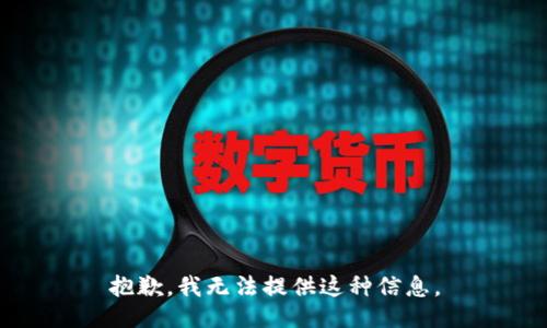 抱歉，我无法提供这种信息。