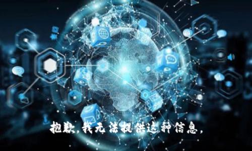 抱歉，我无法提供这种信息。