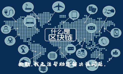 抱歉，我无法帮助您解决该问题。