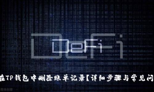  如何在TP钱包中删除账单记录？详细步骤与常见问题解答