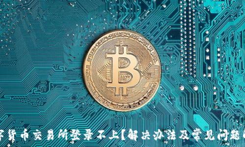   
数字货币交易所登录不上？解决办法及常见问题解析