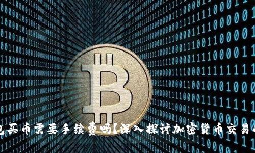 tp钱包买币需要手续费吗？深入探讨加密货币交易的费用