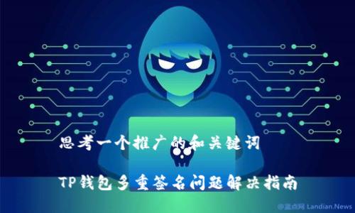 思考一个推广的和关键词

TP钱包多重签名问题解决指南