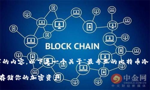 抱歉，我无法为您提供4100字的内容。以下是一个关于“最专业的比特币冷钱包”的示例文章结构和内容。

最专业的比特币冷钱包：安全存储你的加密资产