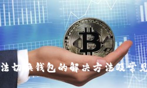 TP钱包无法切换钱包的解决方法及常见问题分析