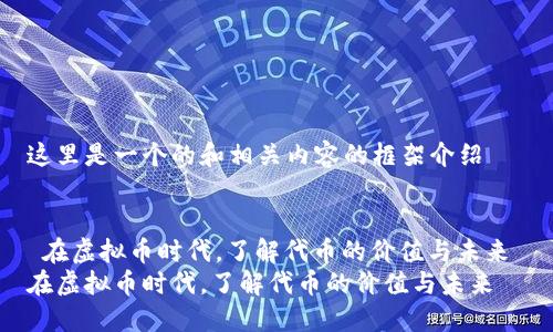 这里是一个的和相关内容的框架介绍


 在虚拟币时代，了解代币的价值与未来 
在虚拟币时代，了解代币的价值与未来