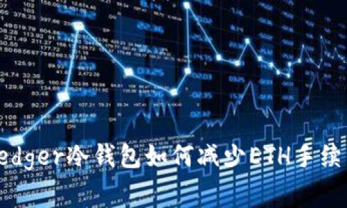  Ledger冷钱包如何减少ETH手续费？
