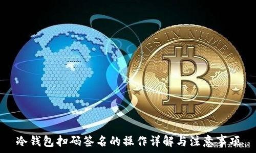  
冷钱包扫码签名的操作详解与注意事项
