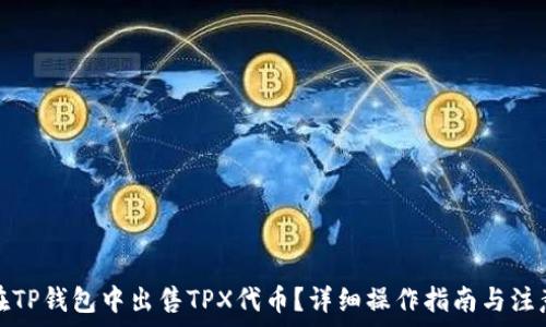   
如何在TP钱包中出售TPX代币？详细操作指南与注意事项
