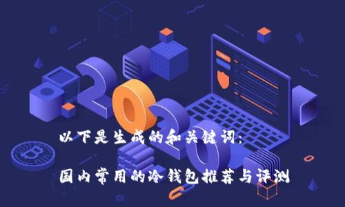 以下是生成的和关键词：

国内常用的冷钱包推荐与评测