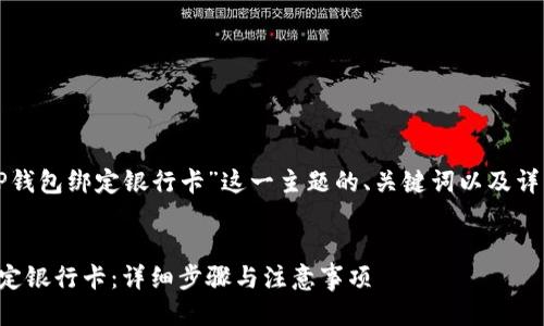以下是针对“TP钱包绑定银行卡”这一主题的、关键词以及详细介绍的结构。


TP钱包如何绑定银行卡：详细步骤与注意事项