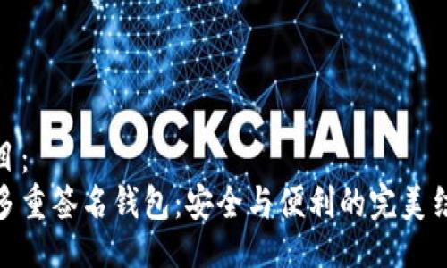 题目：
tp多重签名钱包：安全与便利的完美结合