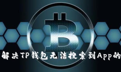 如何解决TP钱包无法搜索到App的问题