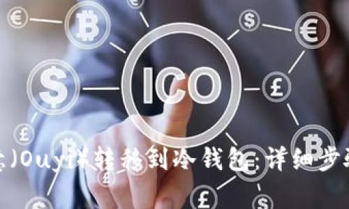 : 如何将欧意（Ouyi）转移到冷钱包：详细步骤与注意事项