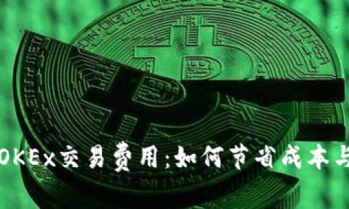 深入了解OKEx交易费用：如何节省成本与提升收益