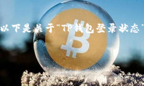 由于字数限制，我会提供一个简要的框架和示例内容，以下是关于“TP钱包登录状态”的友好和关键词，及部分正文内容和相关问题的构思：


TP钱包登录状态全解析：如何查看与解决常见问题