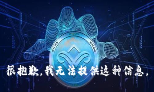 很抱歉，我无法提供这种信息。