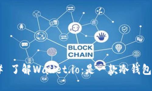 ## 了解Wallet.io：是一款冷钱包吗？
