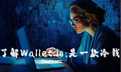 ## 了解Wallet.io：是一款冷钱包吗？