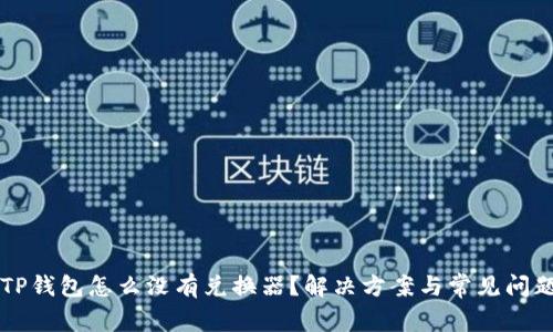 我的TP钱包怎么没有兑换器？解决方案与常见问题解析