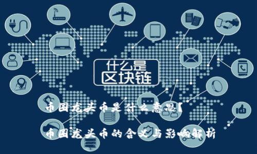 币圈龙头币是什么意思？

币圈龙头币的含义与影响解析
